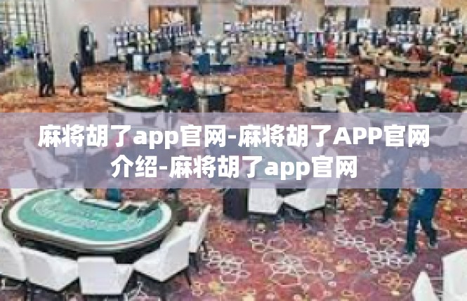 麻将胡了app官网-麻将胡了APP官网介绍-麻将胡了app官网