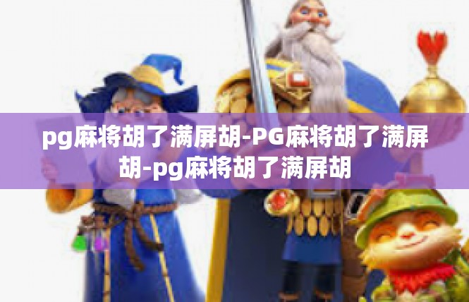 pg麻将胡了满屏胡-PG麻将胡了满屏胡-pg麻将胡了满屏胡