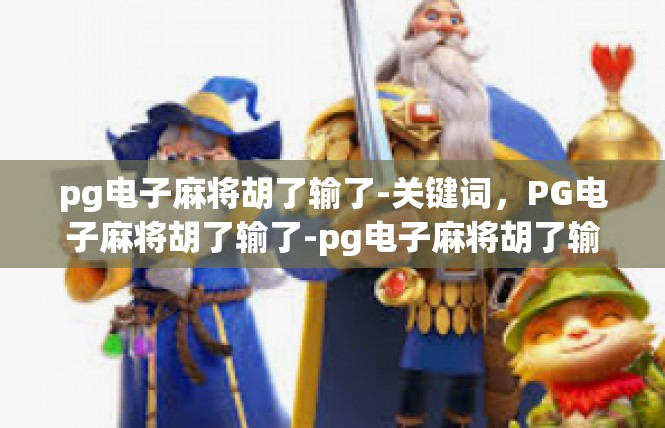 pg电子麻将胡了输了-关键词，PG电子麻将胡了输了-pg电子麻将胡了输了