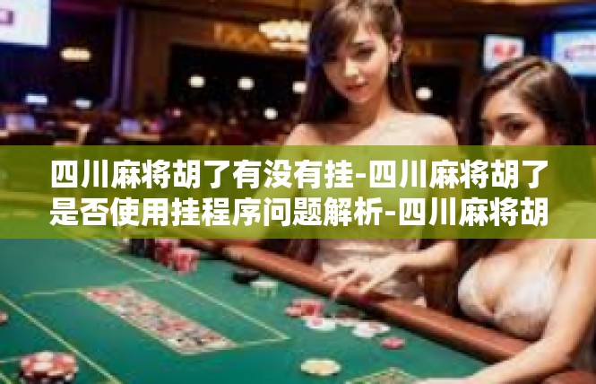 四川麻将胡了有没有挂-四川麻将胡了是否使用挂程序问题解析-四川麻将胡了有没有挂