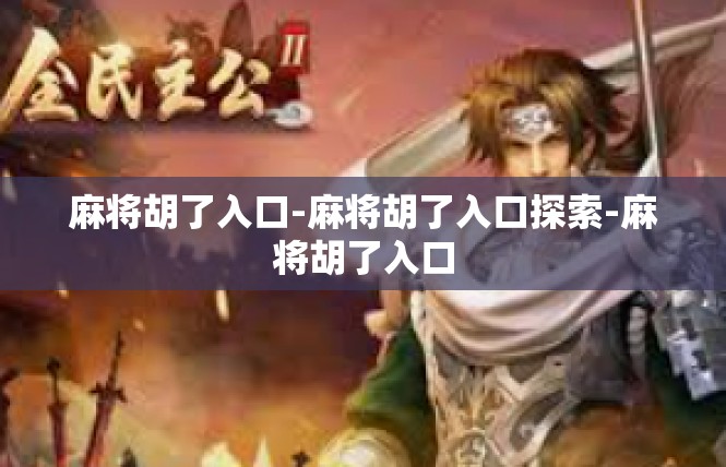 麻将胡了入口-麻将胡了入口探索-麻将胡了入口
