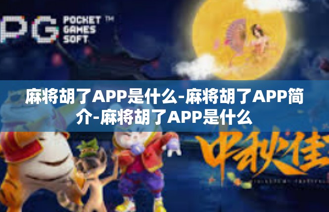 麻将胡了APP是什么-麻将胡了APP简介-麻将胡了APP是什么