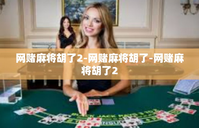 网赌麻将胡了2-网赌麻将胡了-网赌麻将胡了2