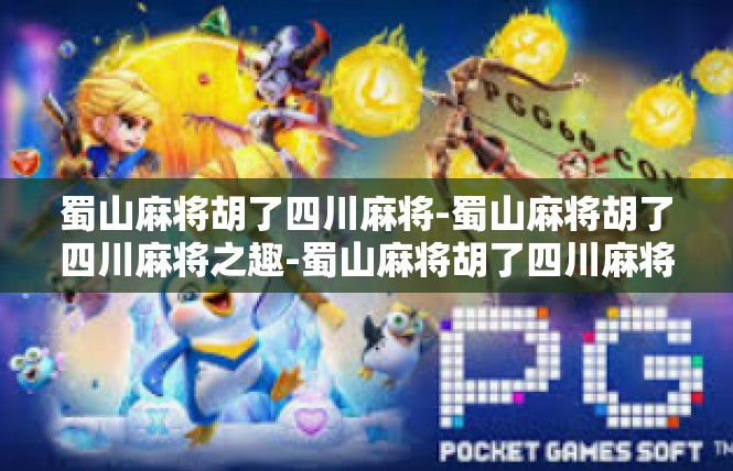 蜀山麻将胡了四川麻将-蜀山麻将胡了四川麻将之趣-蜀山麻将胡了四川麻将