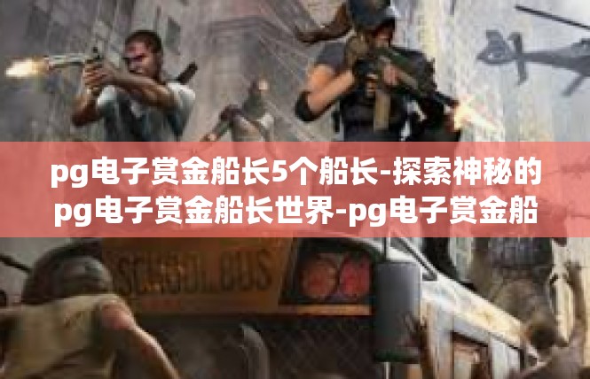 pg电子赏金船长5个船长-探索神秘的pg电子赏金船长世界-pg电子赏金船长5个船长