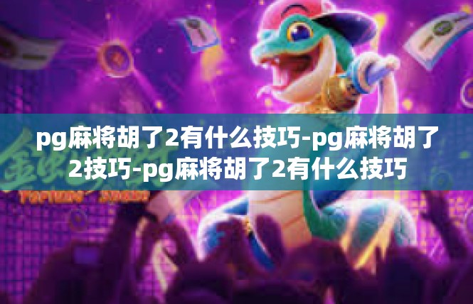 pg麻将胡了2有什么技巧-pg麻将胡了2技巧-pg麻将胡了2有什么技巧