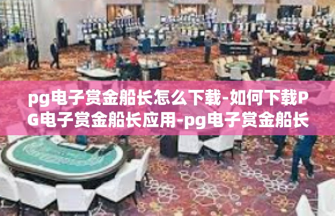 pg电子赏金船长怎么下载-如何下载PG电子赏金船长应用-pg电子赏金船长怎么下载