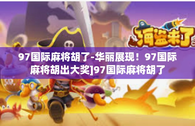 97国际麻将胡了-华丽展现！97国际麻将胡出大奖]97国际麻将胡了