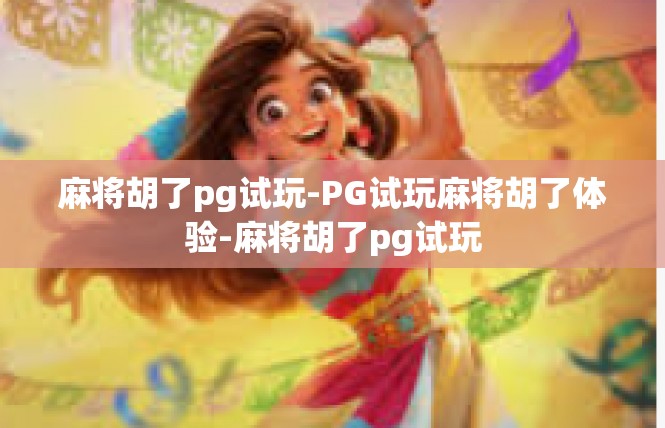 麻将胡了pg试玩-PG试玩麻将胡了体验-麻将胡了pg试玩