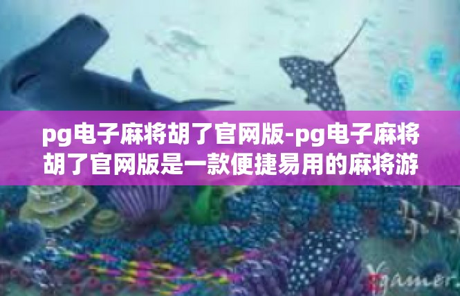 pg电子麻将胡了官网版-pg电子麻将胡了官网版是一款便捷易用的麻将游戏软件。以下是一篇关于这款游戏的文章，涵盖了其特色、玩法以及相关网站介绍，pg电子麻将胡了官网版