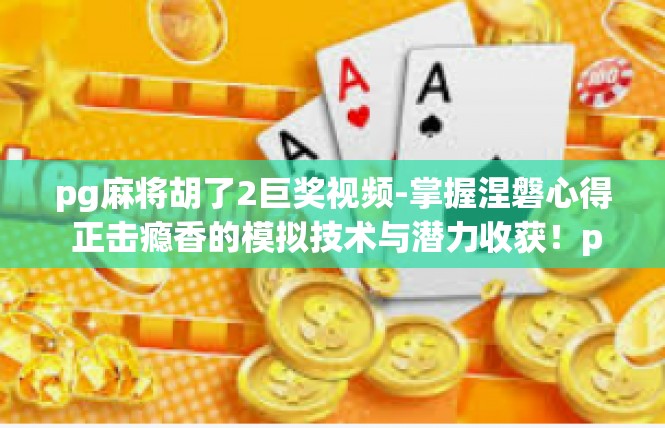 pg麻将胡了2巨奖视频-掌握涅磐心得 正击瘾香的模拟技术与潜力收获！pg麻将胡了2巨奖视频