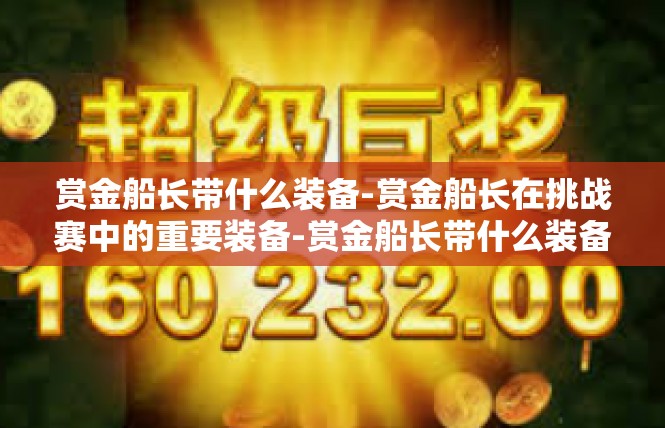 赏金船长带什么装备-赏金船长在挑战赛中的重要装备-赏金船长带什么装备