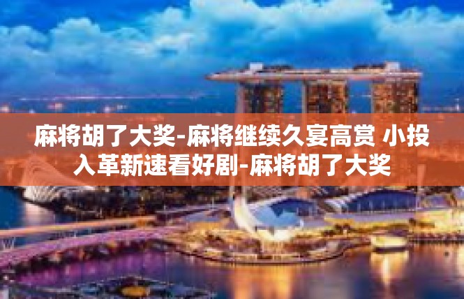 麻将胡了大奖-麻将继续久宴高赏 小投入革新速看好剧-麻将胡了大奖