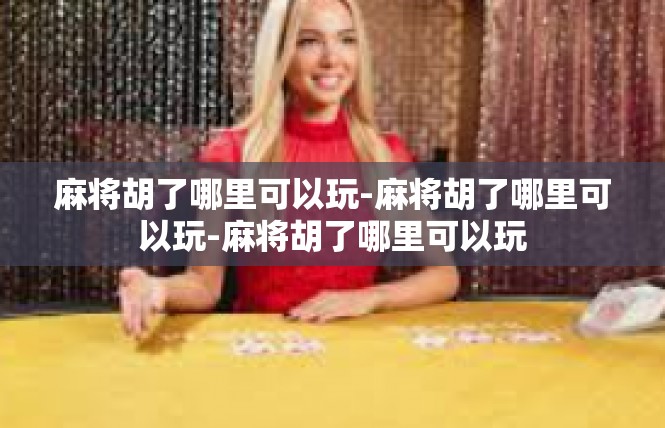 麻将胡了哪里可以玩-麻将胡了哪里可以玩-麻将胡了哪里可以玩