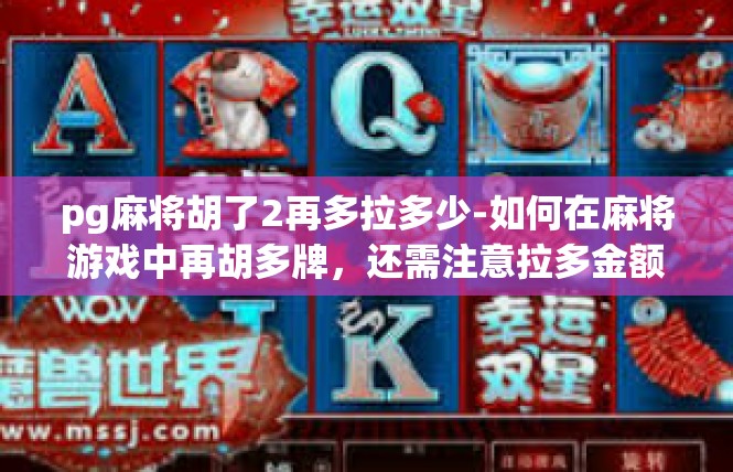 pg麻将胡了2再多拉多少-如何在麻将游戏中再胡多牌，还需注意拉多金额的技巧-pg麻将胡了2再多拉多少