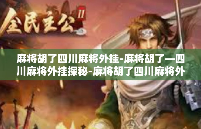 麻将胡了四川麻将外挂-麻将胡了—四川麻将外挂探秘-麻将胡了四川麻将外挂