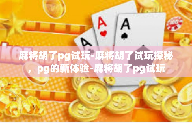 麻将胡了pg试玩-麻将胡了试玩探秘，pg的新体验-麻将胡了pg试玩
