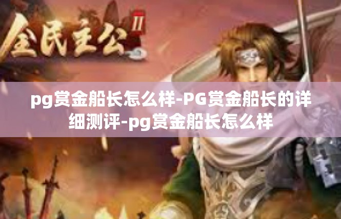 pg赏金船长怎么样-PG赏金船长的详细测评-pg赏金船长怎么样