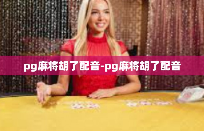 pg麻将胡了配音-pg麻将胡了配音