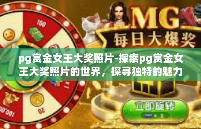 pg赏金女王大奖照片-探索pg赏金女王大奖照片的世界，探寻独特的魅力与深度-pg赏金女王大奖照片