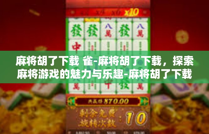 麻将胡了下载 雀-麻将胡了下载，探索麻将游戏的魅力与乐趣-麻将胡了下载 雀