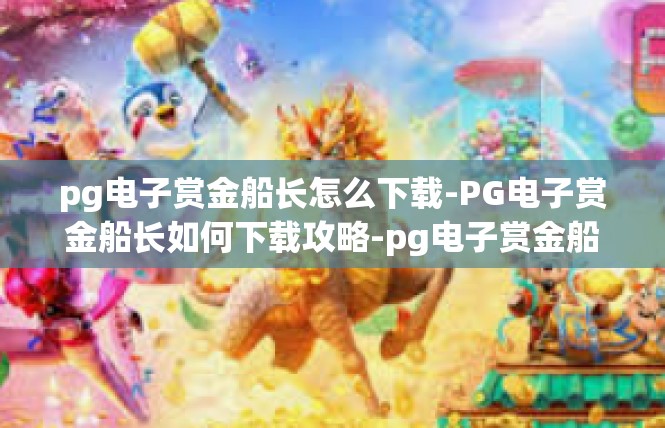 pg电子赏金船长怎么下载-PG电子赏金船长如何下载攻略-pg电子赏金船长怎么下载