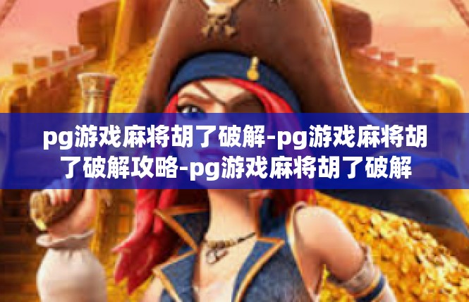 pg游戏麻将胡了破解-pg游戏麻将胡了破解攻略-pg游戏麻将胡了破解