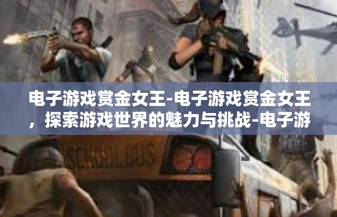 电子游戏赏金女王-电子游戏赏金女王，探索游戏世界的魅力与挑战-电子游戏赏金女王
