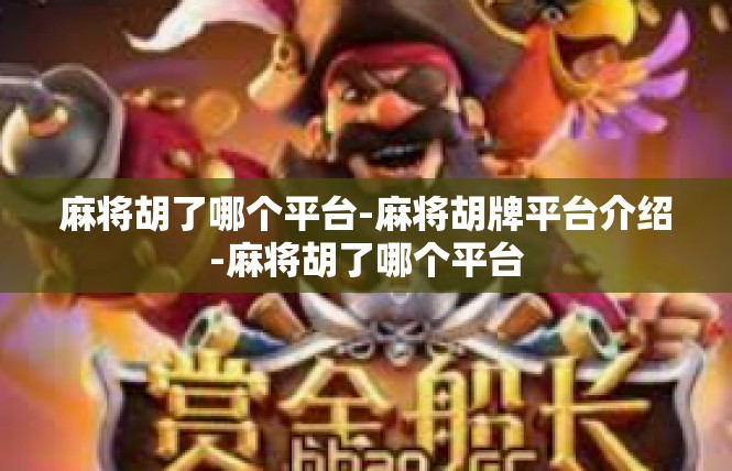 麻将胡了哪个平台-麻将胡牌平台介绍-麻将胡了哪个平台