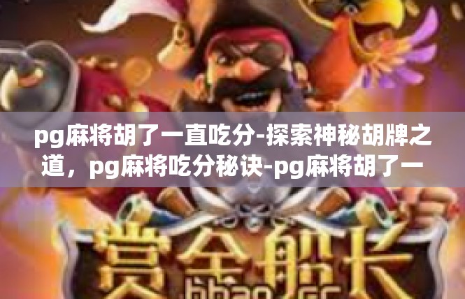 pg麻将胡了一直吃分-探索神秘胡牌之道，pg麻将吃分秘诀-pg麻将胡了一直吃分