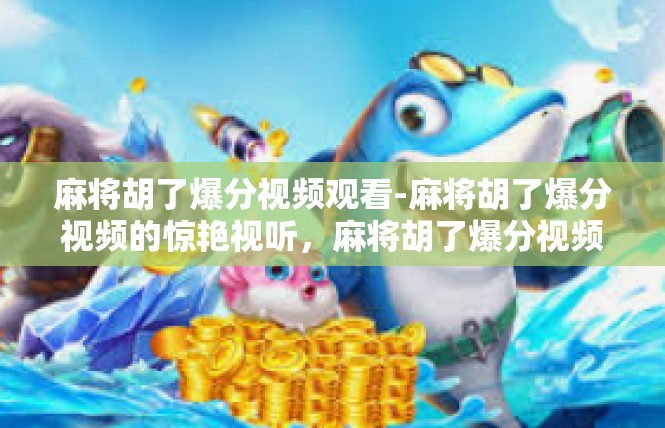 麻将胡了爆分视频观看-麻将胡了爆分视频的惊艳视听，麻将胡了爆分视频观看