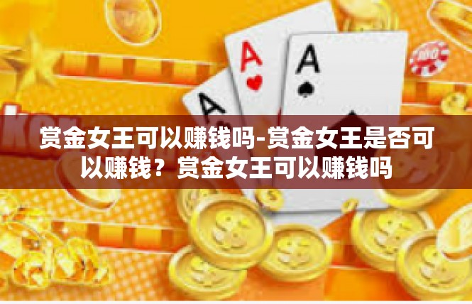 赏金女王可以赚钱吗-赏金女王是否可以赚钱？赏金女王可以赚钱吗