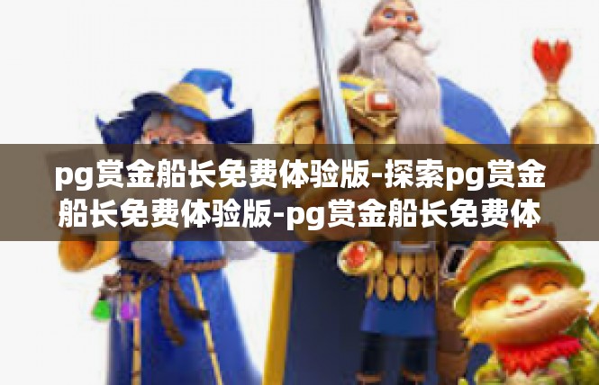 pg赏金船长免费体验版-探索pg赏金船长免费体验版-pg赏金船长免费体验版