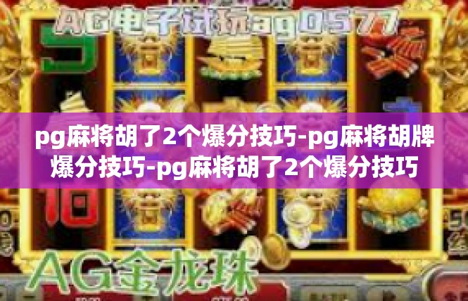 pg麻将胡了2个爆分技巧-pg麻将胡牌爆分技巧-pg麻将胡了2个爆分技巧