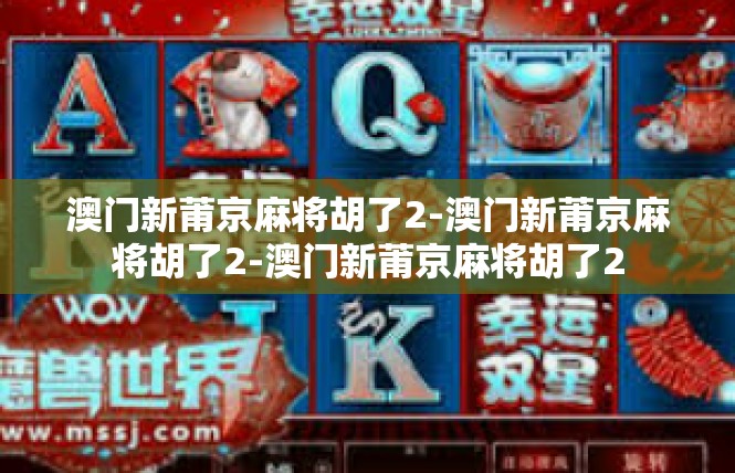 澳门新莆京麻将胡了2-澳门新莆京麻将胡了2-澳门新莆京麻将胡了2