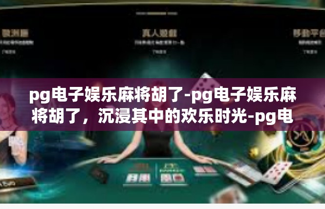 pg电子娱乐麻将胡了-pg电子娱乐麻将胡了，沉浸其中的欢乐时光-pg电子娱乐麻将胡了