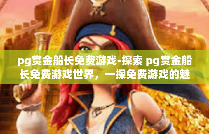 pg赏金船长免费游戏-探索 pg赏金船长免费游戏世界，一探免费游戏的魅力-pg赏金船长免费游戏