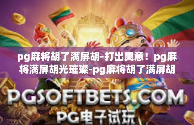 pg麻将胡了满屏胡-打出爽意！pg麻将满屏胡光璀璨-pg麻将胡了满屏胡