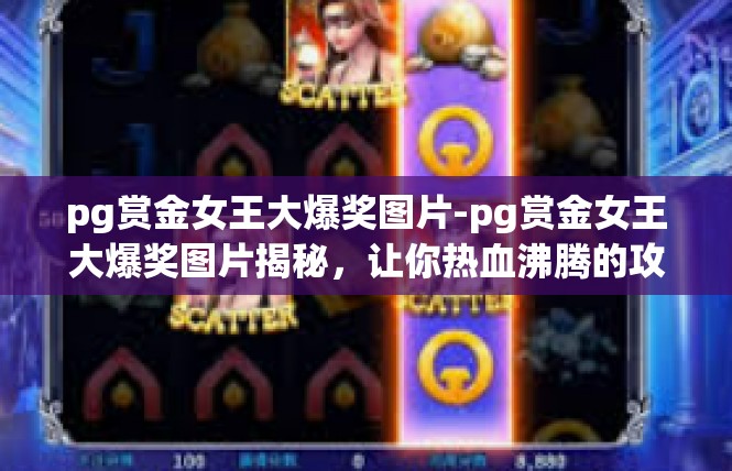 pg赏金女王大爆奖图片-pg赏金女王大爆奖图片揭秘，让你热血沸腾的攻略与展示-pg赏金女王大爆奖图片