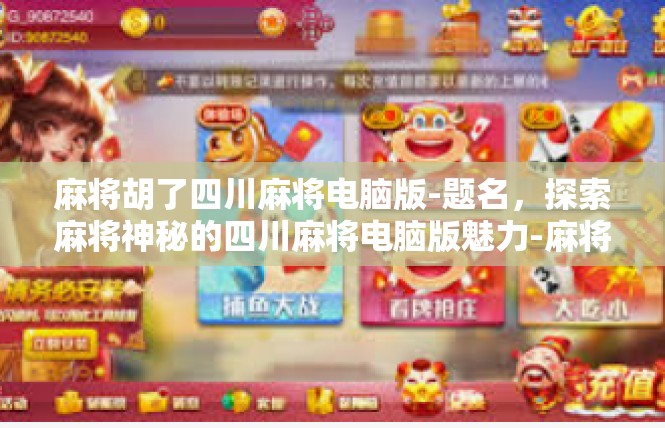 麻将胡了四川麻将电脑版-题名，探索麻将神秘的四川麻将电脑版魅力-麻将胡了四川麻将电脑版