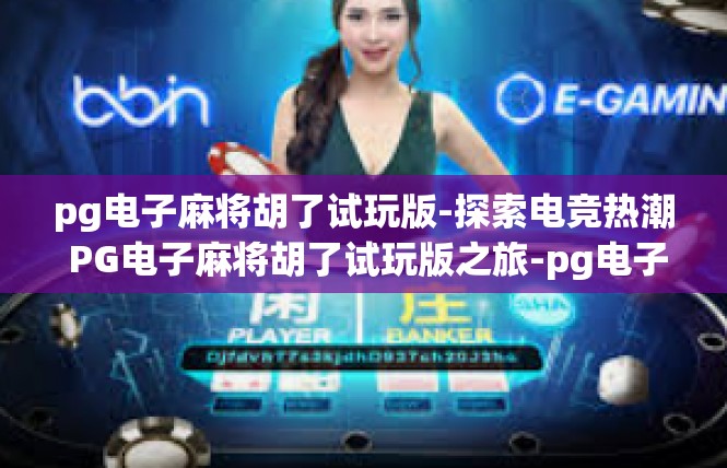 pg电子麻将胡了试玩版-探索电竞热潮 PG电子麻将胡了试玩版之旅-pg电子麻将胡了试玩版