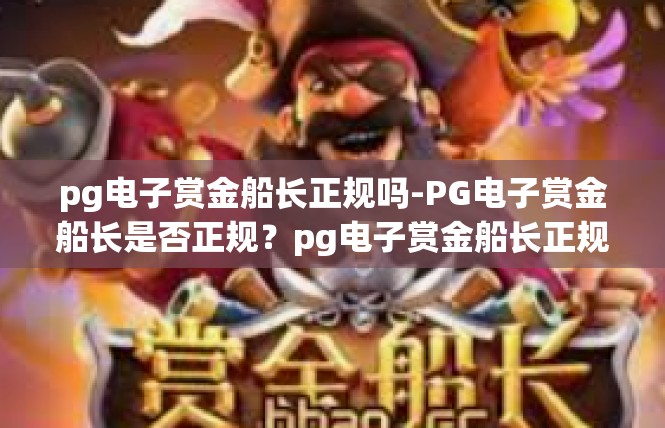 pg电子赏金船长正规吗-PG电子赏金船长是否正规？pg电子赏金船长正规吗