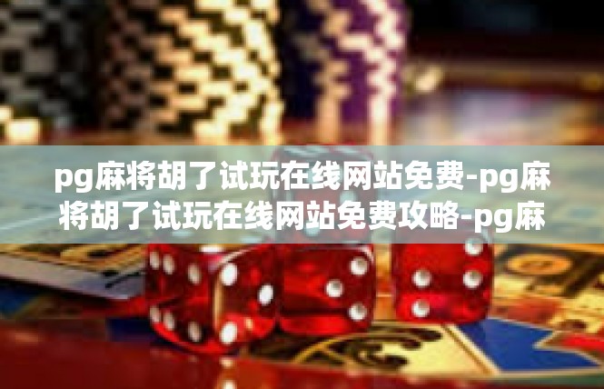 pg麻将胡了试玩在线网站免费-pg麻将胡了试玩在线网站免费攻略-pg麻将胡了试玩在线网站免费