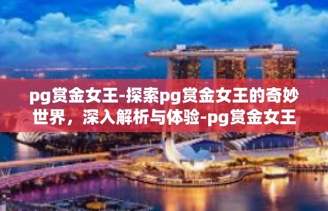 pg赏金女王-探索pg赏金女王的奇妙世界，深入解析与体验-pg赏金女王
