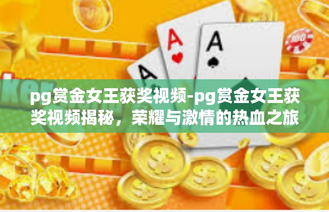 pg赏金女王获奖视频-pg赏金女王获奖视频揭秘，荣耀与激情的热血之旅-pg赏金女王获奖视频