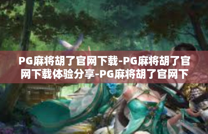 PG麻将胡了官网下载-PG麻将胡了官网下载体验分享-PG麻将胡了官网下载