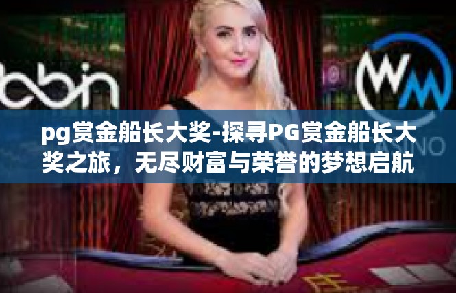pg赏金船长大奖-探寻PG赏金船长大奖之旅，无尽财富与荣誉的梦想启航-pg赏金船长大奖