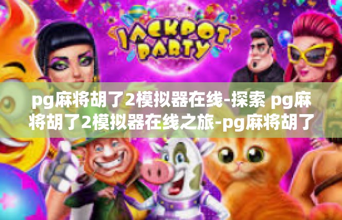 pg麻将胡了2模拟器在线-探索 pg麻将胡了2模拟器在线之旅-pg麻将胡了2模拟器在线