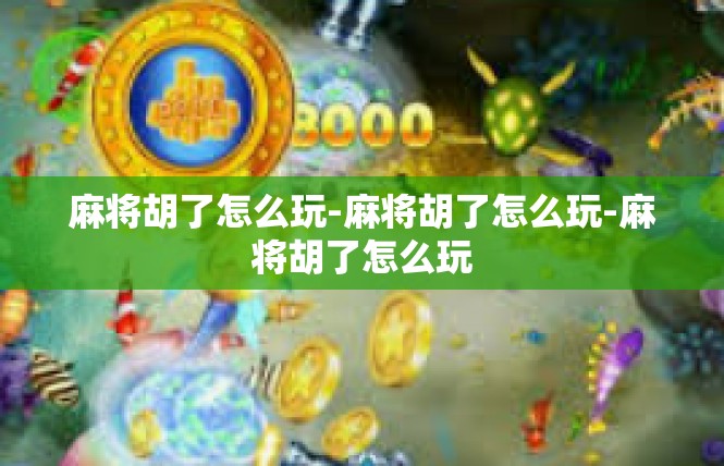 麻将胡了怎么玩-麻将胡了怎么玩-麻将胡了怎么玩