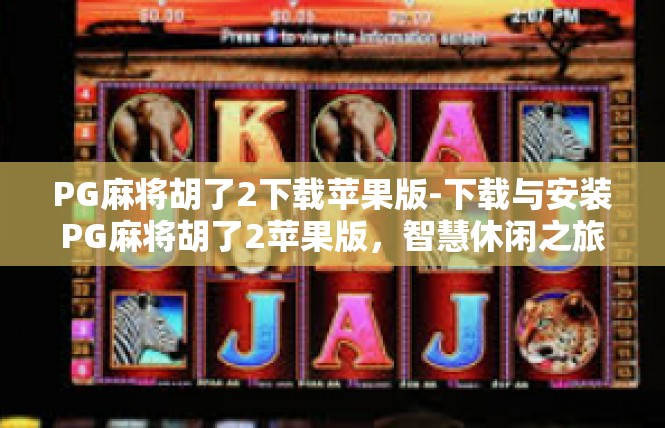 PG麻将胡了2下载苹果版-下载与安装PG麻将胡了2苹果版，智慧休闲之旅-PG麻将胡了2下载苹果版